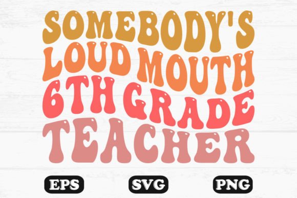 Somebody’s Loud Mouth 6th Teacher SVG: A Bold Graphic Design Asset for Crafts